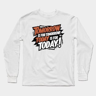 Tomorrow has itself, today has today! Long Sleeve T-Shirt